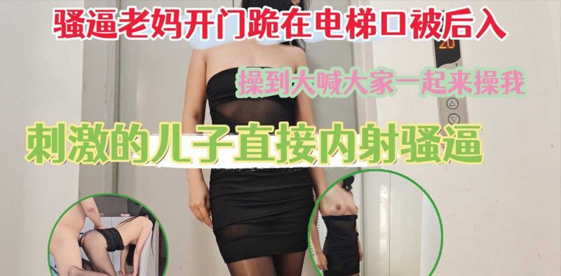 51原创绿母少年阿宾 骚逼老妈跪在电梯口被后入 高潮时大喊大家一起来操我 被儿子大屌内射骚逼！-51吃瓜网